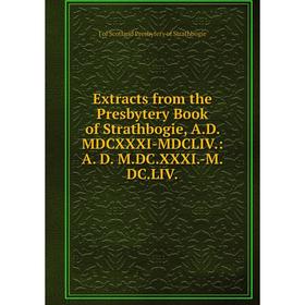 

Книга Extracts from the Presbytery Book of Strathbogie, A.D. MDCXXXI-MDCLIV.: A. D. M.DC.XXXI.-M.DC.LIV.
