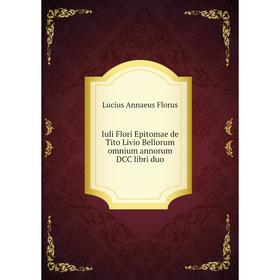 

Книга Iuli Flori Epitomae de Tito Livio Bellorum omnium annorum DCC libri duo
