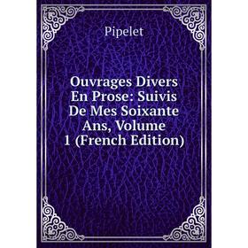 

Книга ouvrage s Divers En Prose: Suivis De Mes Soixante Ans, Volume 1