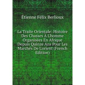 

Книга La Traite Orientale: Histoire Des Chasses À L'homme Organisées En Afrique Depuis Quinze Ans Pour Les Marchés De L'orient