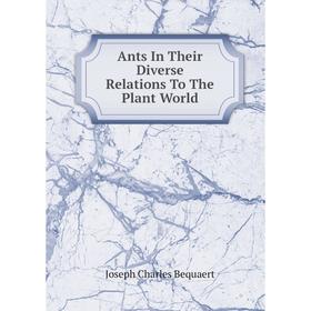 

Книга Ants In Their Diverse Relations To The Plant World