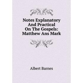 

Книга Notes Explanatory And Practical On The Gospels: Matthew Ans Mark