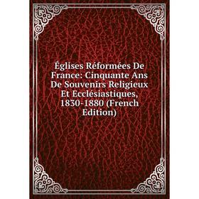 

Книга Églises Réformées De France: Cinquante Ans De Souvenirs Religieux Et Ecclésiastiques, 1830-1880 (French Edition)