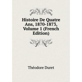 

Книга Histoire De Quatre Ans, 1870-1873, Volume 1 (French Edition)