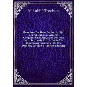 

Книга Memoires Du Sieur De Pontis: Qui a Servi Dans Les Armées Cinquante-Six Ans, Sous Les Rois Henri Iv, Louis Xiii Louis Xiv Contenant Plusieurs D