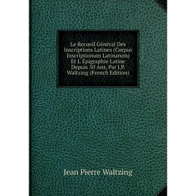 

Книга Le Recueil Général Des Inscriptions Latines (Corpus Inscriptionum Latinarum) Et L' Épigraphie Latine Depuis 50 Ans, Par JP Waltzing