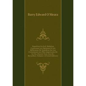 

Книга Napoléon En Exil: Relation Contenant Les Opinions Et Les Réflexions De Napoléon Sur Les Événements Les Plus Importants De Sa Vie, Durant Trois A