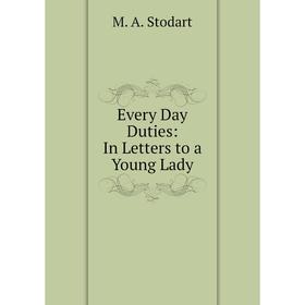

Книга Every Day Duties: In Letters to a Young Lady