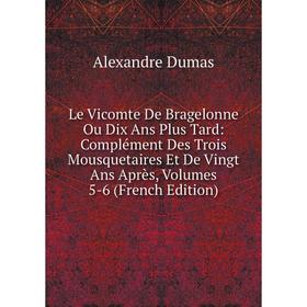 

Книга Le Vicomte De Bragelonne Ou Dix Ans Plus Tard: Complément Des Trois Mousquetaires Et De Vingt Ans Après, Volumes 5-6