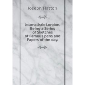 

Книга Journal istic London. Being a Series of Sketches of Famous pens and Papers of the day