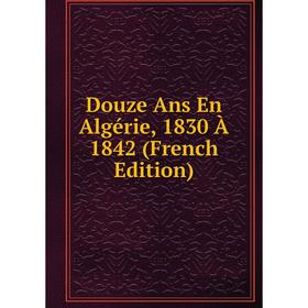 

Книга Douze Ans En Algérie, 1830 À 1842 (French Edition)