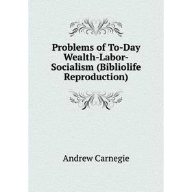 

Книга Problems of To-Day Wealth-Labor-Socialism (Bibliolife Reproduction)
