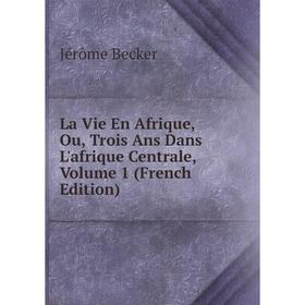 

Книга La Vie En Afrique, Ou, Trois Ans Dans L'afrique Centrale, Volume 1