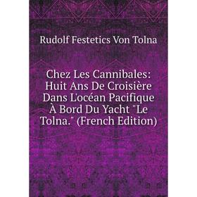 

Книга Chez Les Cannibales: Huit Ans De Croisière Dans L'océan Pacifique À Bord Du Yacht Le Tolna. (French Edition)