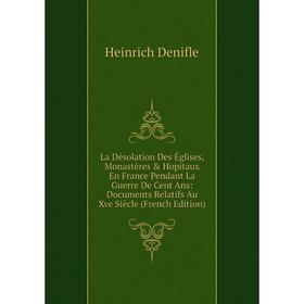 

Книга La Désolation Des Églises, Monastères Hopitaux En France Pendant La Guerre De Cent Ans: Documents Relatifs Au Xve Siècle