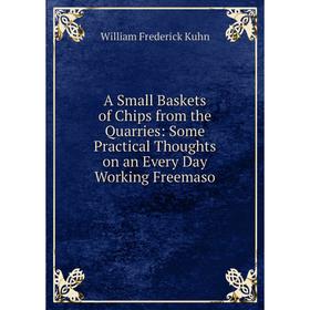 

Книга A Small Baskets of Chips from the Quarries: Some Practical Thoughts on an Every Day Working Freemaso