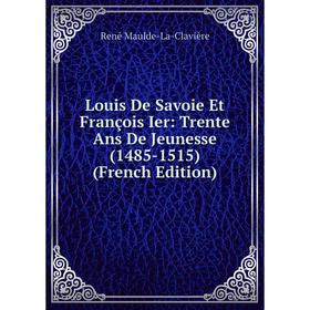 

Книга Louis De Savoie Et François Ier: Trente Ans De Jeunesse (1485-1515)