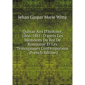 

Книга Quinze Ans D'histoire, 1866-1881: D'après Les Mémoires Du Roi De Roumanie Et Les Témoignages Contemporains. (French Edition)