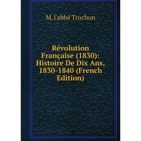 

Книга Révolution Française (1830): Histoire De Dix Ans, 1830-1840 (French Edition)