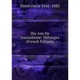 

Книга Dix Ans De Journalisme: Mélanges (French Edition)