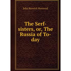 

Книга The Serf-sisters, or, The Russia of To-day
