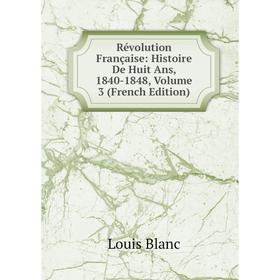 

Книга Révolution Française: Histoire De Huit Ans, 1840-1848, Volume 3 (French Edition)