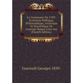 

Книга Le Centenaire De 1789: Evolution Politique, Philosophique, artistique Et Scientifique De L'europe Depuis Cent Ans