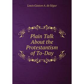 

Книга Plain Talk About the Protestantism of To-Day