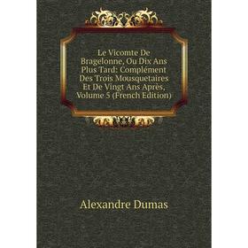 

Книга Le Vicomte De Bragelonne, Ou Dix Ans Plus Tard: Complément Des Trois Mousquetaires Et De Vingt Ans Après, Volume 5