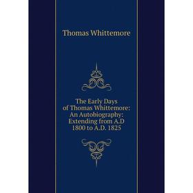 

Книга The Early Days of Thomas Whittemore: An Autobiography: Extending from A.D 1800 to A.D. 1825