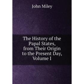 

Книга The History of the Papal States, from Their Origin to the Present Day, Volume I