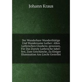 

Книга Der Wunderbare Wunderthätige Und Wundersame Luther: Allen Luthrischen Glaubens-genossen, Für Das Zweyte Luthrische Jubel-fest