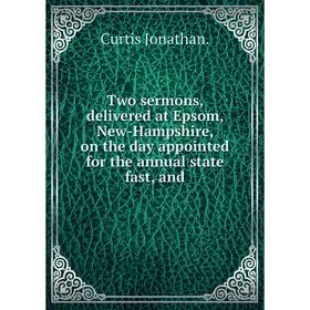 

Книга Two sermons, delivered at Epsom, New-Hampshire, on the day appointed for the annual state fast, and