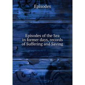 

Книга Episodes of the Sea in former days, records of Suffering and Saving