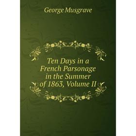 

Книга Ten Days in a French Parsonage in the Summer of 1863, Volume II