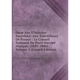 

Книга Onze Ans D'histoire Socialiste: Aux Travailleurs de France: Le Conseil National Du Parti Ouvrier Français (1889-1900), Volume 2