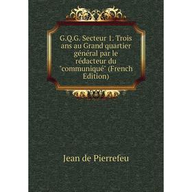 

Книга G.Q.G. Secteur 1. Trois ans au Grand quartier général par le rédacteur du communiqué (French Edition)