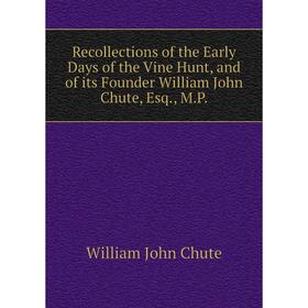 

Книга Recollections of the Early Days of the Vine Hunt, and of its Founder William John Chute, Esq., M.P.
