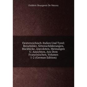 

Книга Oesterreichisch-Italien Und Tyrol: Reisebilder, Sittenschilderungen, Rückbicke, Anecdoten, Meinungen U Ansichten, Ans Dem Französischen, Volumes