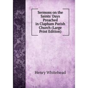

Книга Sermons on the Saints' Days Preached in Clapham Parish Church (Large Print Edition)