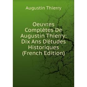 

Книга Oeuvres complètes De Augustin Thierry: Dix Ans D'études Historiques