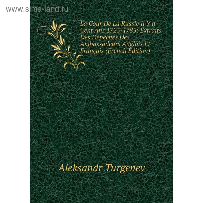 фото Книга la cour de la russie il y a cent ans 1725-1783: extraits des dépêches des ambassadeurs anglais et français nobel press