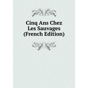 

Книга Cinq Ans Chez Les Sauvages (French Edition)