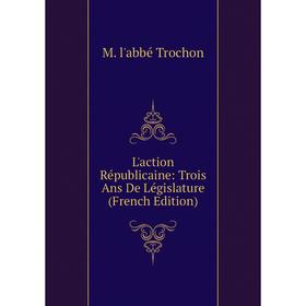 

Книга L'action Républicaine: Trois Ans De Législature