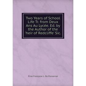 

Книга Two Years of School Life Tr. from Deux Ans Au Lycée. Ed. by the Author of the 'heir of Redcliffe' Sic.