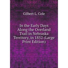 

Книга In the Early Days Along the Overland Trail in Nebraska Territory, in 1852 (Large Print Edition)