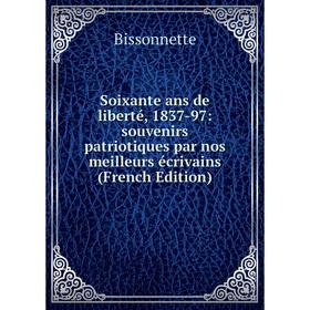 

Книга Soixante ans de liberté, 1837-97: souvenirs patriotiques par nos meilleurs écrivains (French Edition)