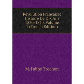 

Книга Révolution Française: Histoire De Dix Ans 1830-1840, Volume 1 (French Edition)