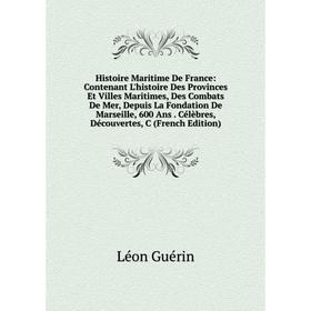 

Книга Histoire Maritime De France: Contenant L'histoire Des Provinces Et Villes Maritimes, Des Combats De Mer, Depuis La Fondation De Marseille, 600 A
