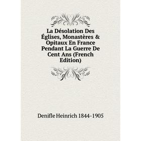 

Книга La Désolation Des Églises, Monastères & Opitaux En France Pendant La Guerre De Cent Ans